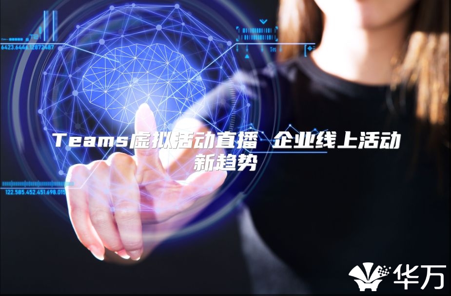 Teams虚拟活动直播 企业线上活动新趋势