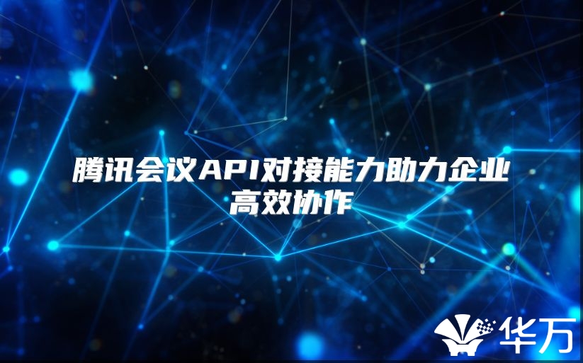 腾讯会议API对接能力助力企业高效协作