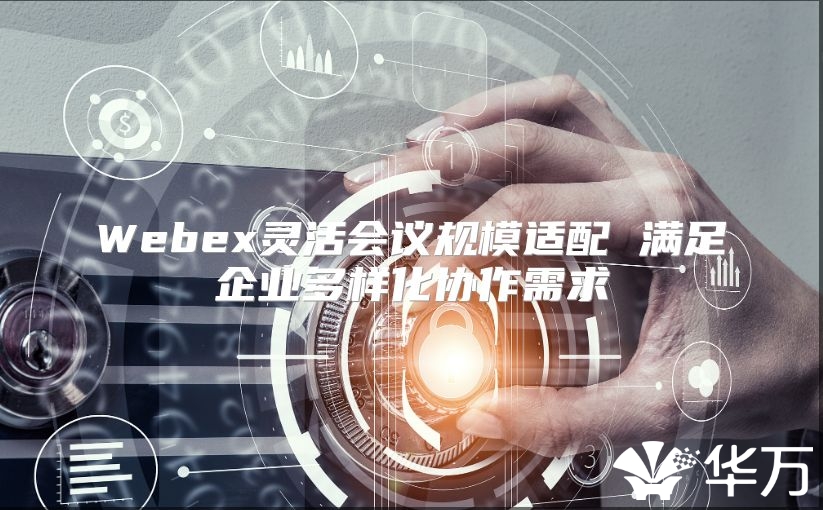 Webex灵活会议规模适配 满足企业多样化协作需求