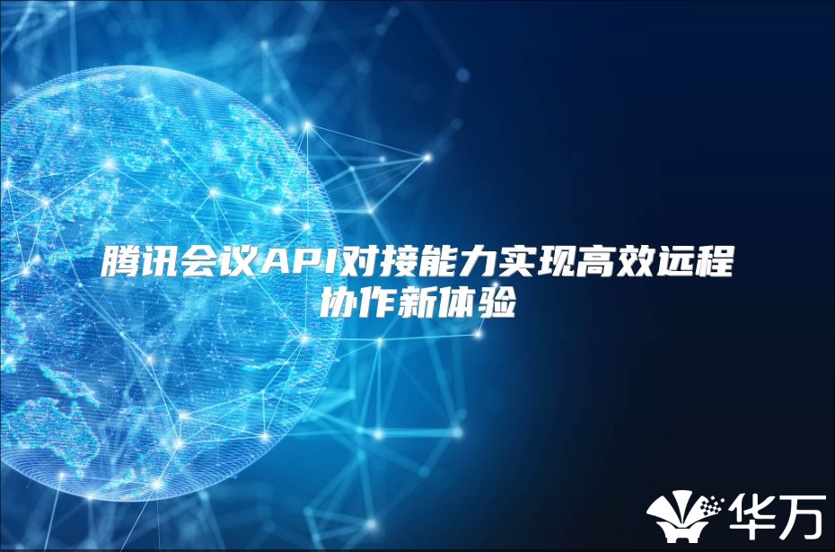 腾讯会议API对接能力实现高效远程协作新体验