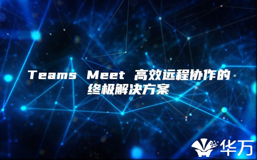 Teams Meet 高效远程协作的终极解决方案