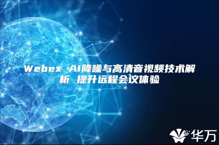 Webex AI降噪与高清音视频技术解析 提升远程会议体验