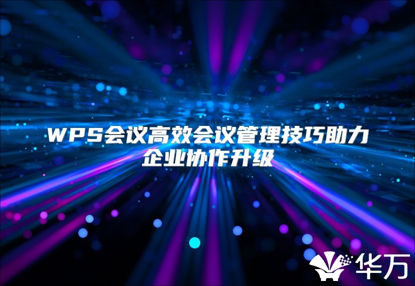 WPS会议高效会议管理技巧助力企业协作升级