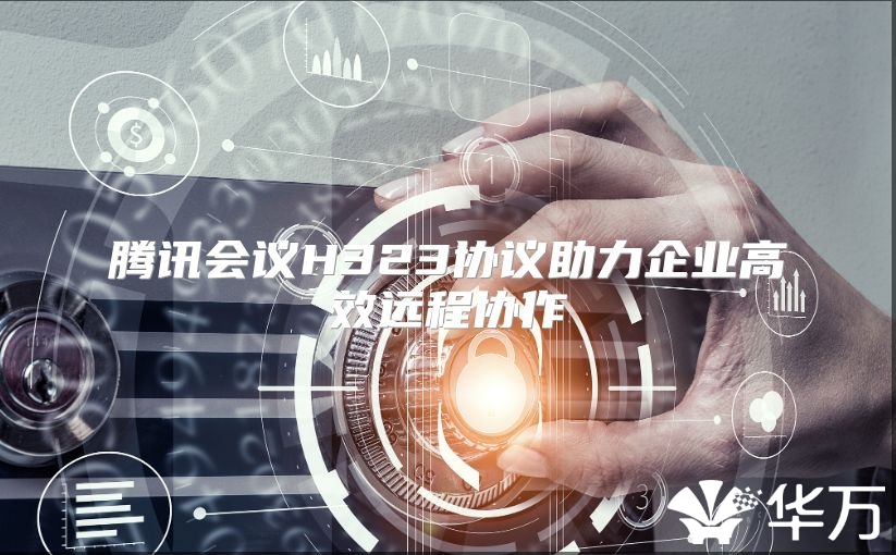 腾讯会议H323协议助力企业高效远程协作