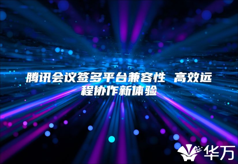 腾讯会议签多平台兼容性 高效远程协作新体验
