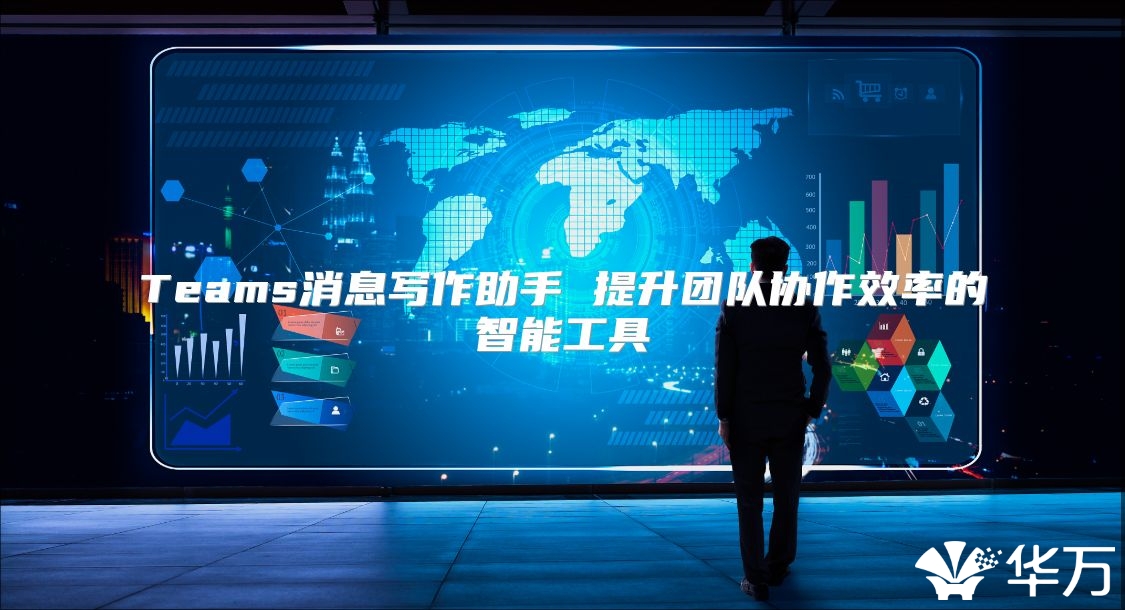 Teams消息写作助手 提升团队协作效率的智能工具