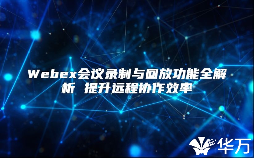 Webex会议录制与回放功能全解析 提升远程协作效率
