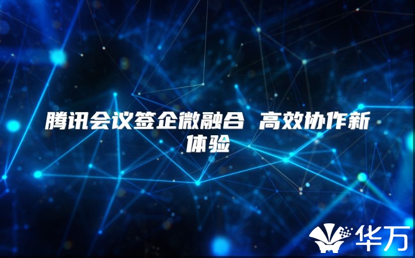 腾讯会议签企微融合 高效协作新体验