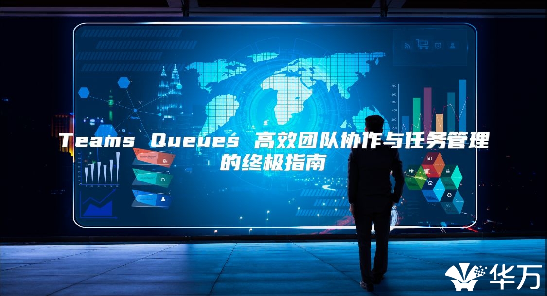 Teams Queues 高效团队协作与任务管理的终极指南