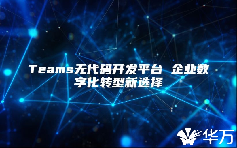 Teams无代码开发平台 企业数字化转型新选择