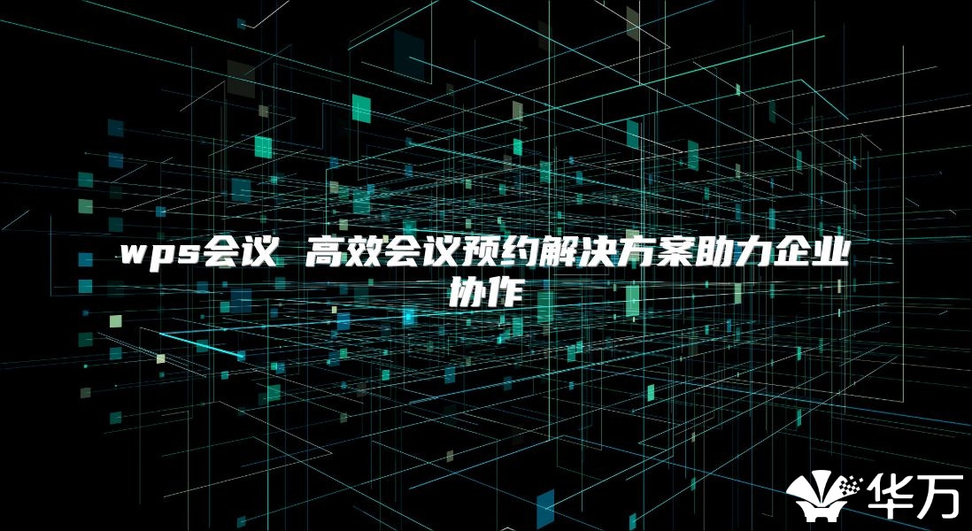 wps会议 高效会议预约解决方案助力企业协作