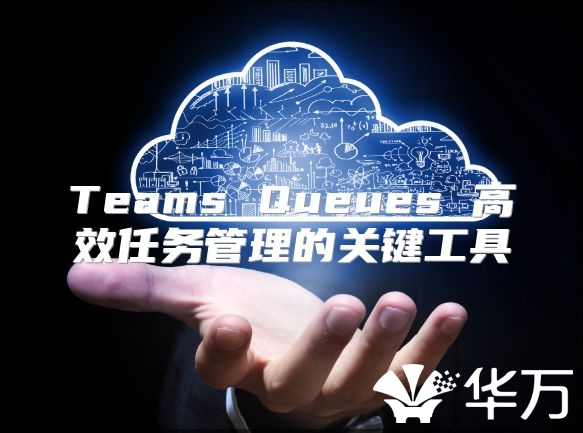 Teams Queues 高效任务管理的关键工具