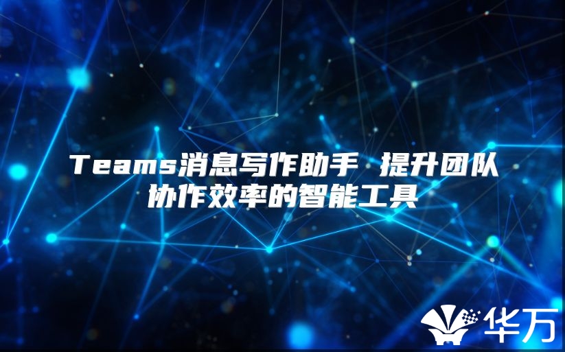 Teams消息写作助手 提升团队协作效率的智能工具