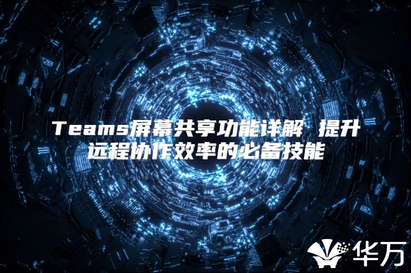 Teams屏幕共享功能详解 提升远程协作效率的必备技能