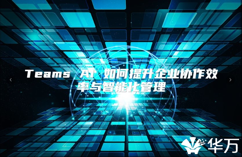 Teams AI 如何提升企业协作效率与智能化管理