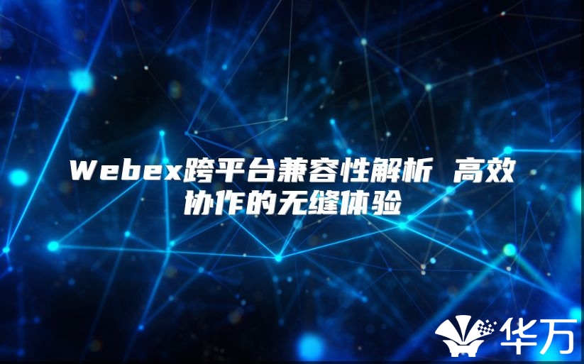 Webex跨平台兼容性解析 高效协作的无缝体验