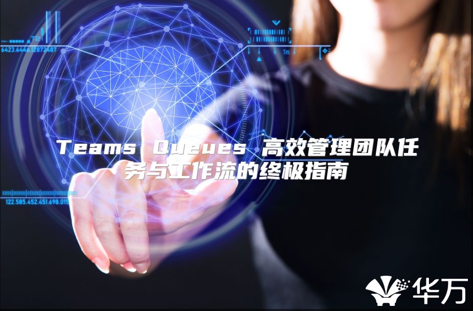Teams Queues 高效管理团队任务与工作流的终极指南