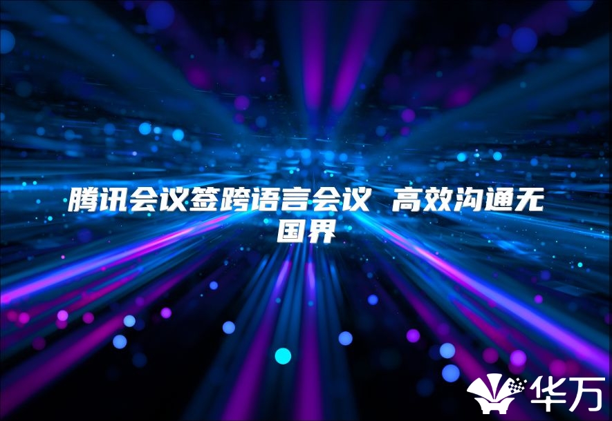 腾讯会议签跨语言会议 高效沟通无国界