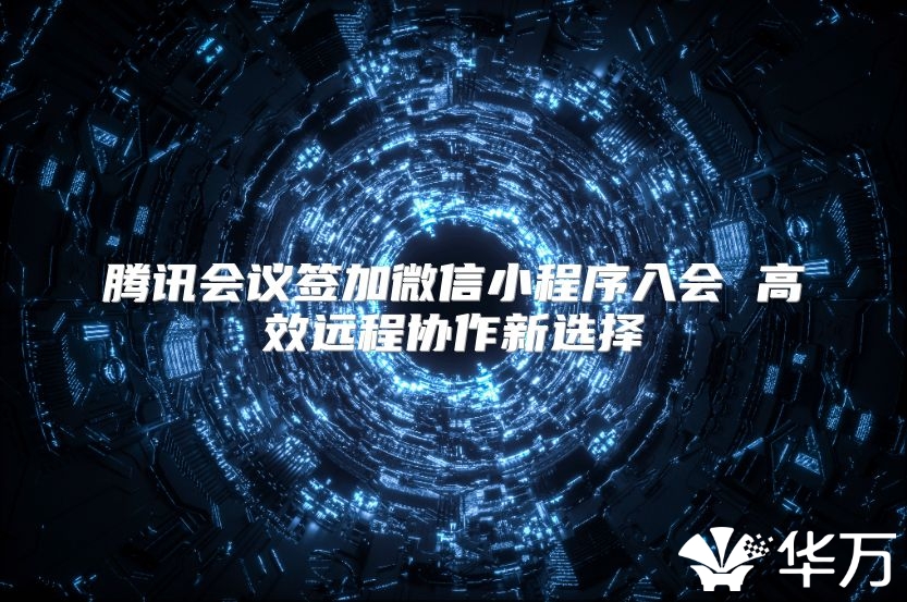 腾讯会议签加微信小程序入会 高效远程协作新选择