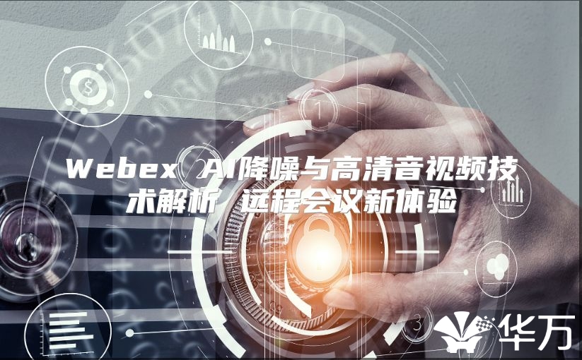 Webex AI降噪与高清音视频技术解析 远程会议新体验