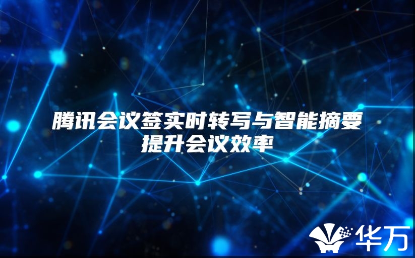 腾讯会议签实时转写与智能摘要提升会议效率