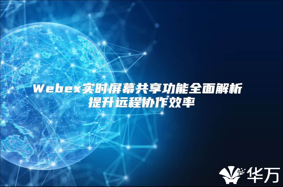 Webex实时屏幕共享功能全面解析 提升远程协作效率