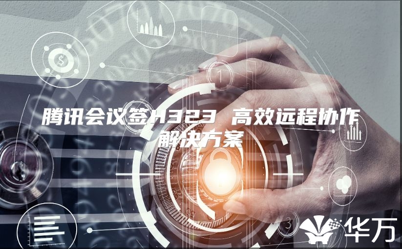 腾讯会议签H323 高效远程协作解决方案