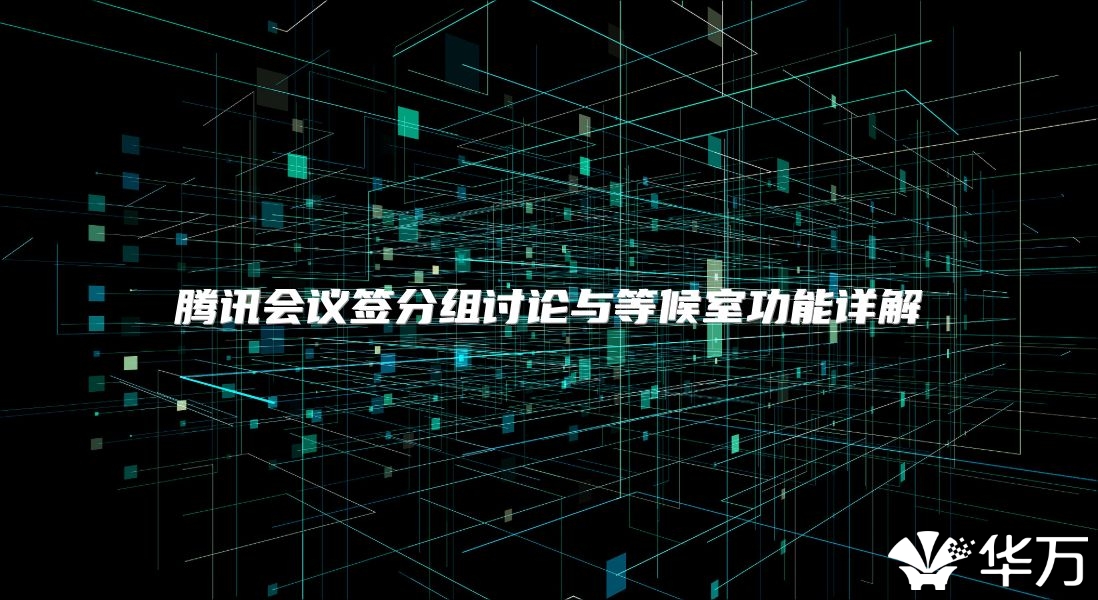 腾讯会议签分组讨论与等候室功能详解