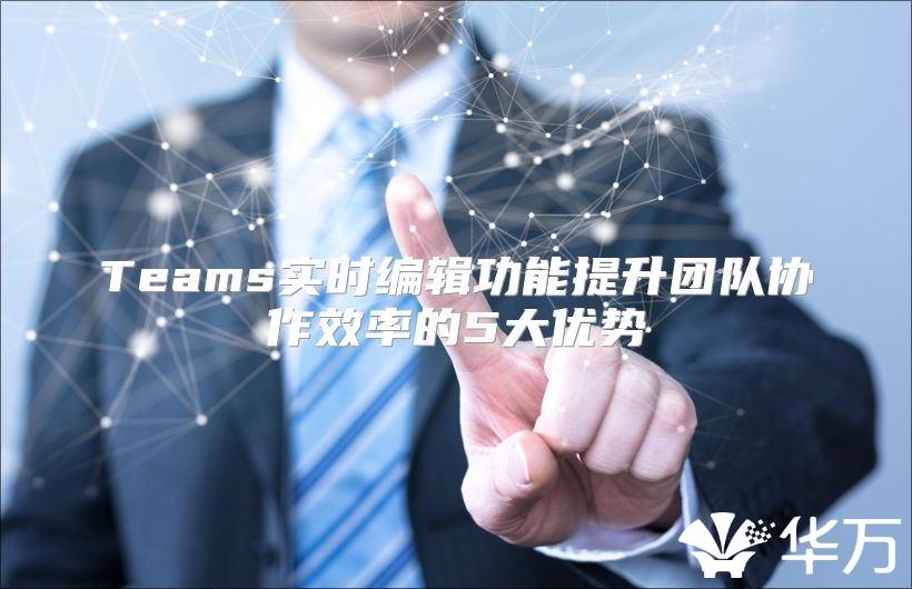 Teams实时编辑功能提升团队协作效率的5大优势