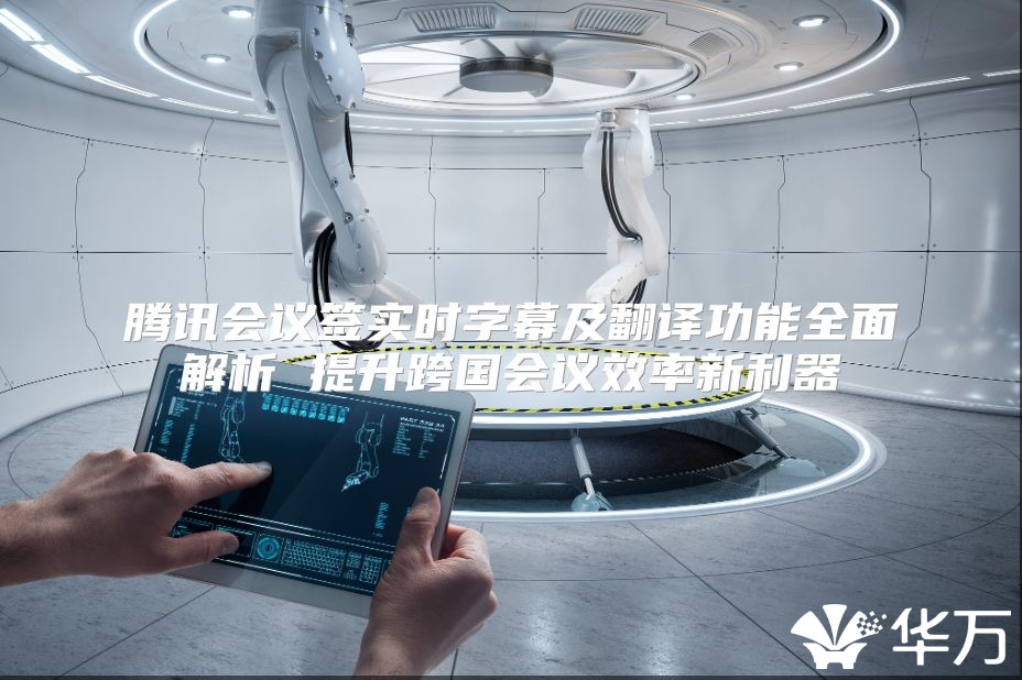 腾讯会议签实时字幕及翻译功能全面解析 提升跨国会议效率新利器