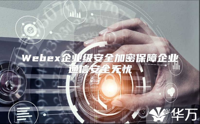 Webex企业级安全加密保障企业通信安全无忧
