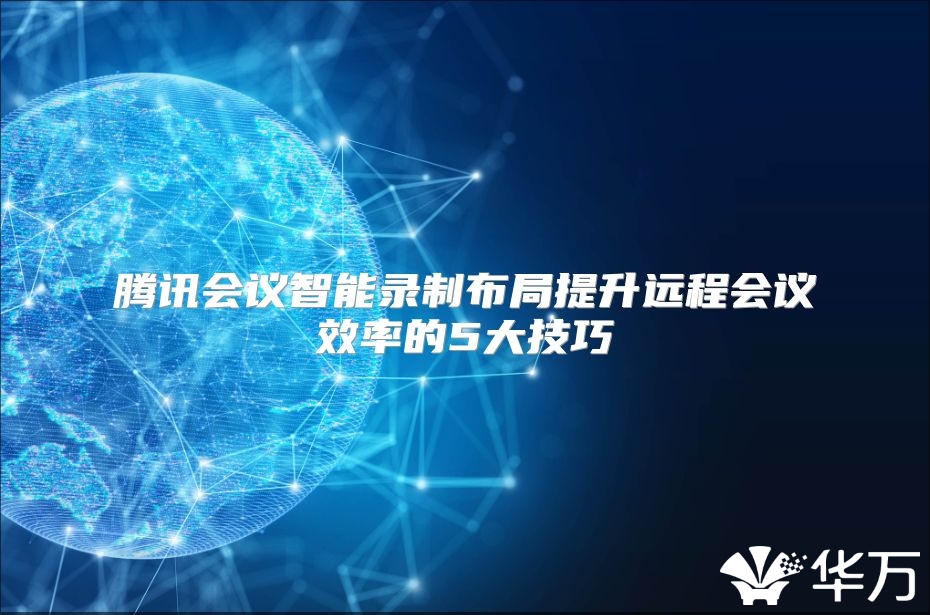 腾讯会议智能录制布局提升远程会议效率的5大技巧