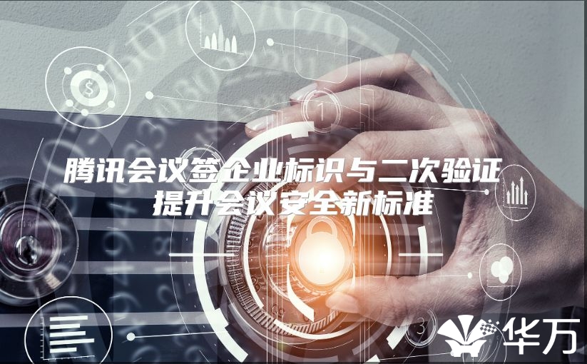 腾讯会议签企业标识与二次验证 提升会议安全新标准