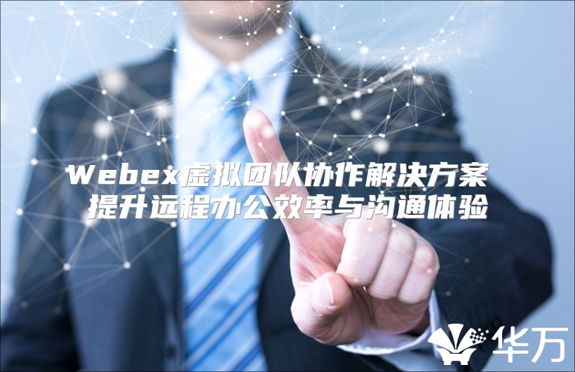 Webex虚拟团队协作解决方案 提升远程办公效率与沟通体验