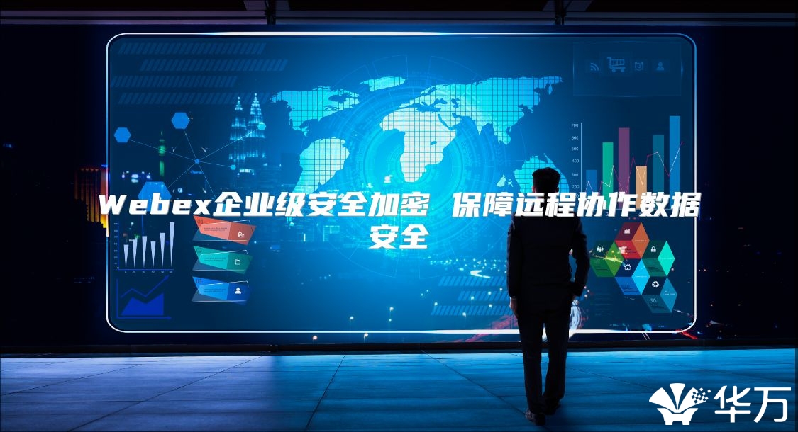 Webex企业级安全加密 保障远程协作数据安全