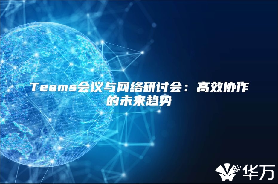 Teams会议与网络研讨会：高效协作的未来趋势