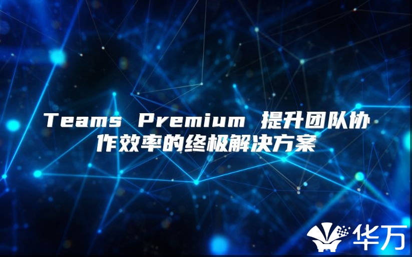 Teams Premium 提升团队协作效率的终极解决方案