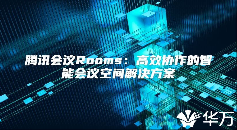 腾讯会议Rooms：高效协作的智能会议空间解决方案