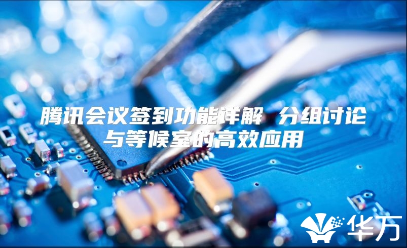 腾讯会议签到功能详解 分组讨论与等候室的高效应用