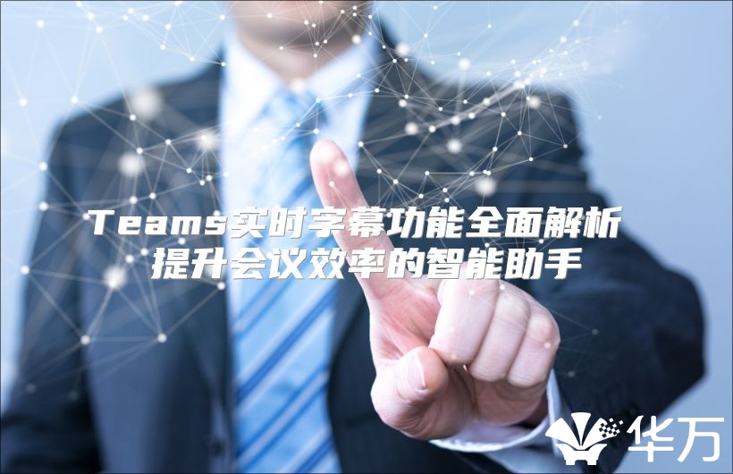 Teams实时字幕功能全面解析 提升会议效率的智能助手