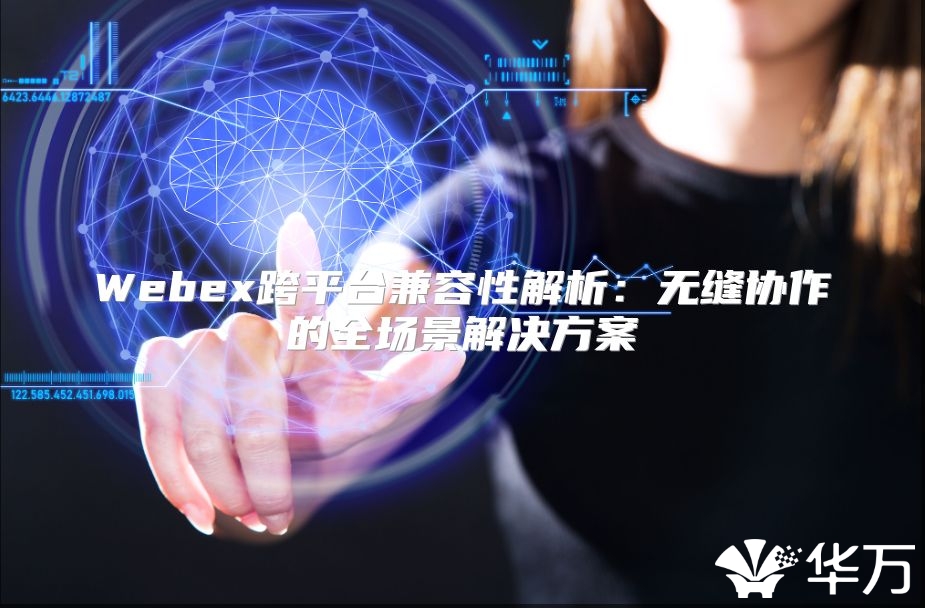 Webex跨平台兼容性解析：无缝协作的全场景解决方案