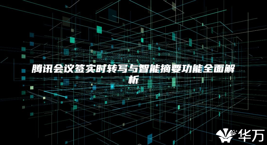 腾讯会议签实时转写与智能摘要功能全面解析