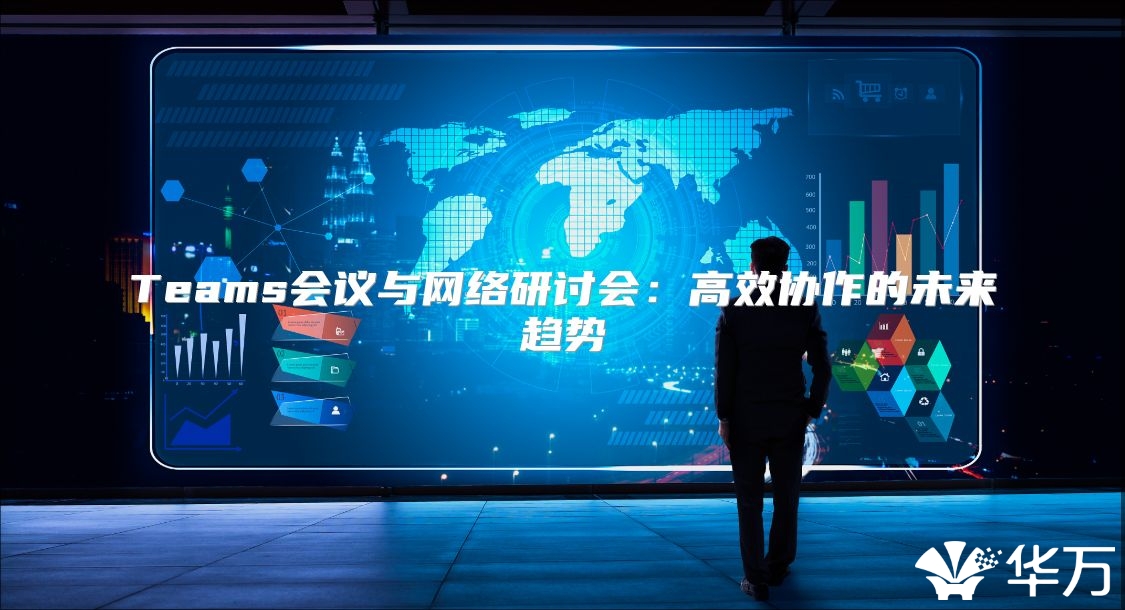 Teams会议与网络研讨会：高效协作的未来趋势