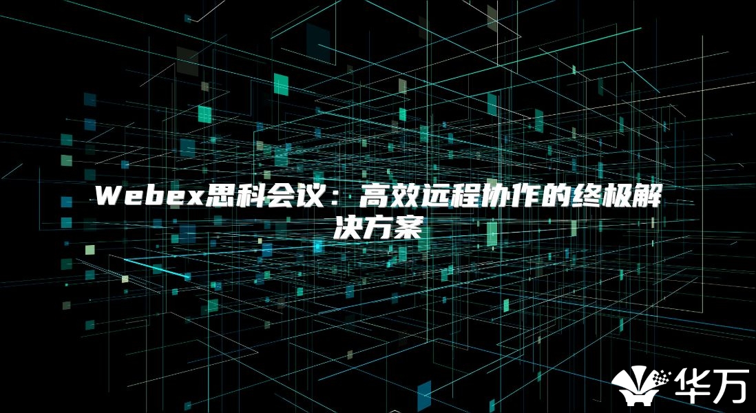 Webex思科会议：高效远程协作的终极解决方案