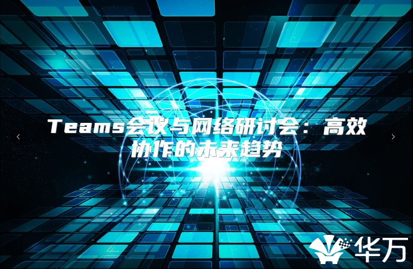 Teams会议与网络研讨会：高效协作的未来趋势