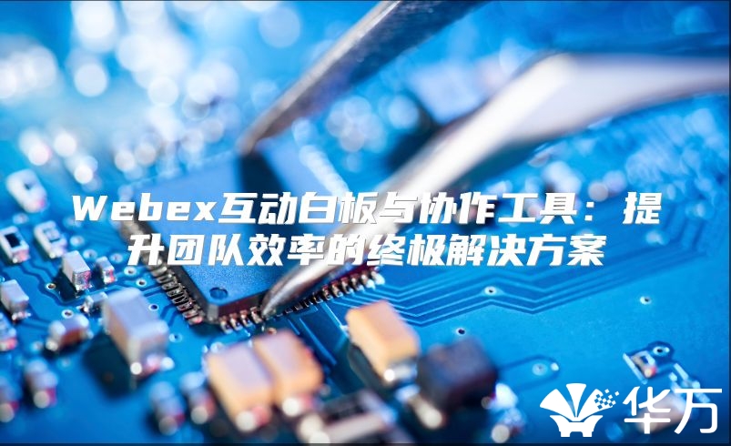 Webex互动白板与协作工具：提升团队效率的终极解决方案