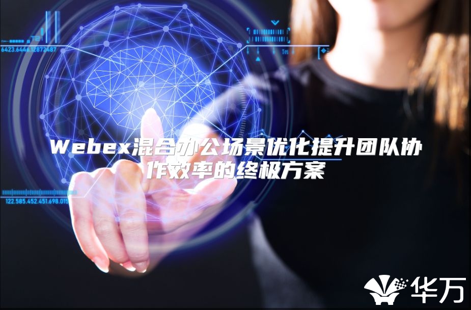 Webex混合办公场景优化提升团队协作效率的终极方案