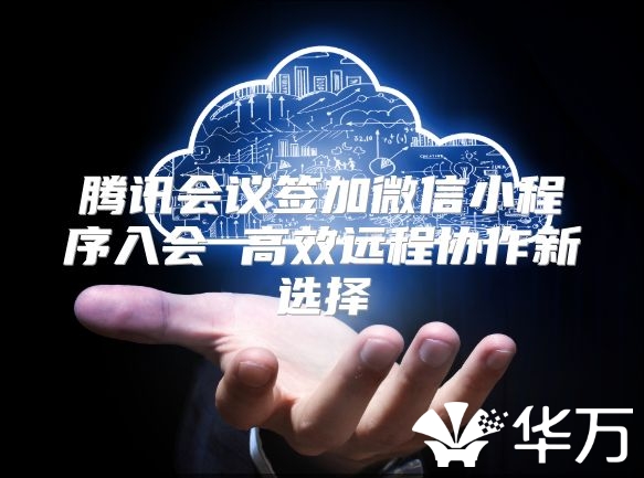 腾讯会议签加微信小程序入会 高效远程协作新选择