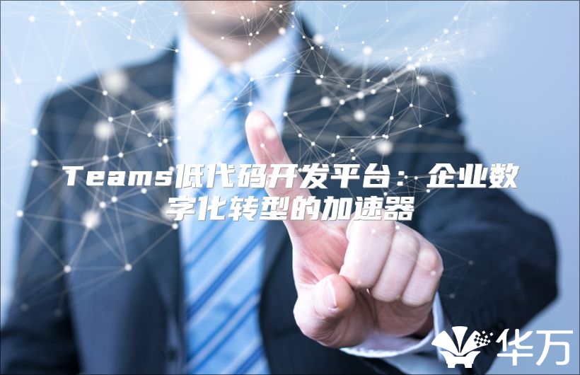 Teams低代码开发平台：企业数字化转型的加速器