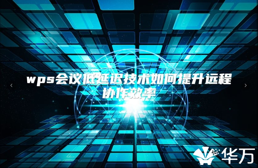 wps会议低延迟技术如何提升远程协作效率